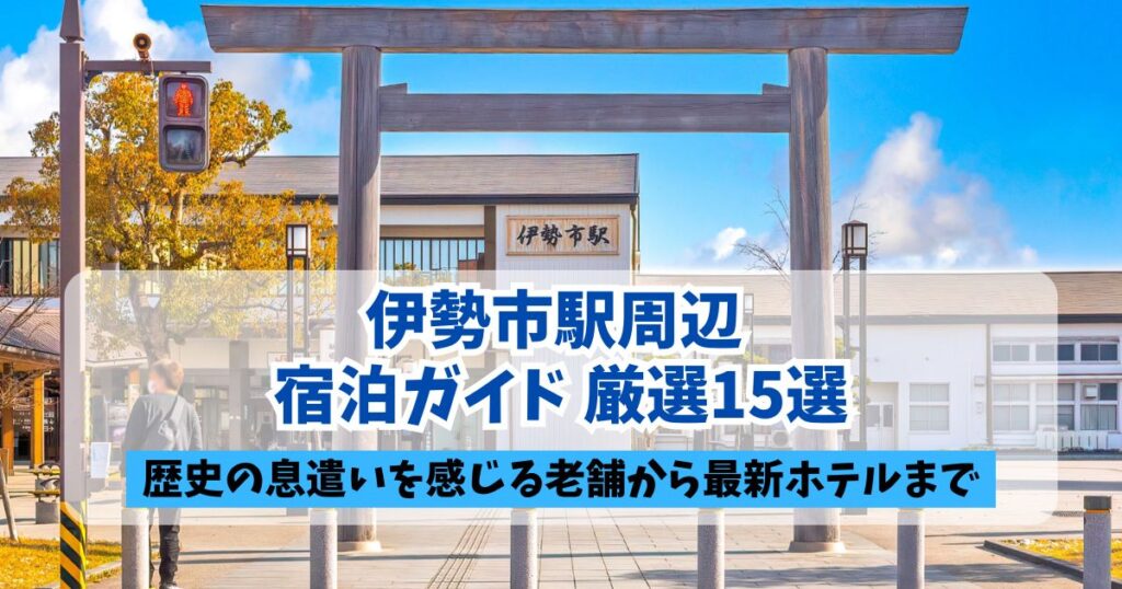 伊勢市駅前の大きな鳥居越しに駅舎を望む風景を背景とした、ブログ用アイキャッチ画像。中央に「伊勢市駅周辺 宿泊ガイド 厳選15選」、下部に黒帯で「歴史の息遣いを感じる老舗から最新ホテルまで」というキャッチコピーが配置されている。