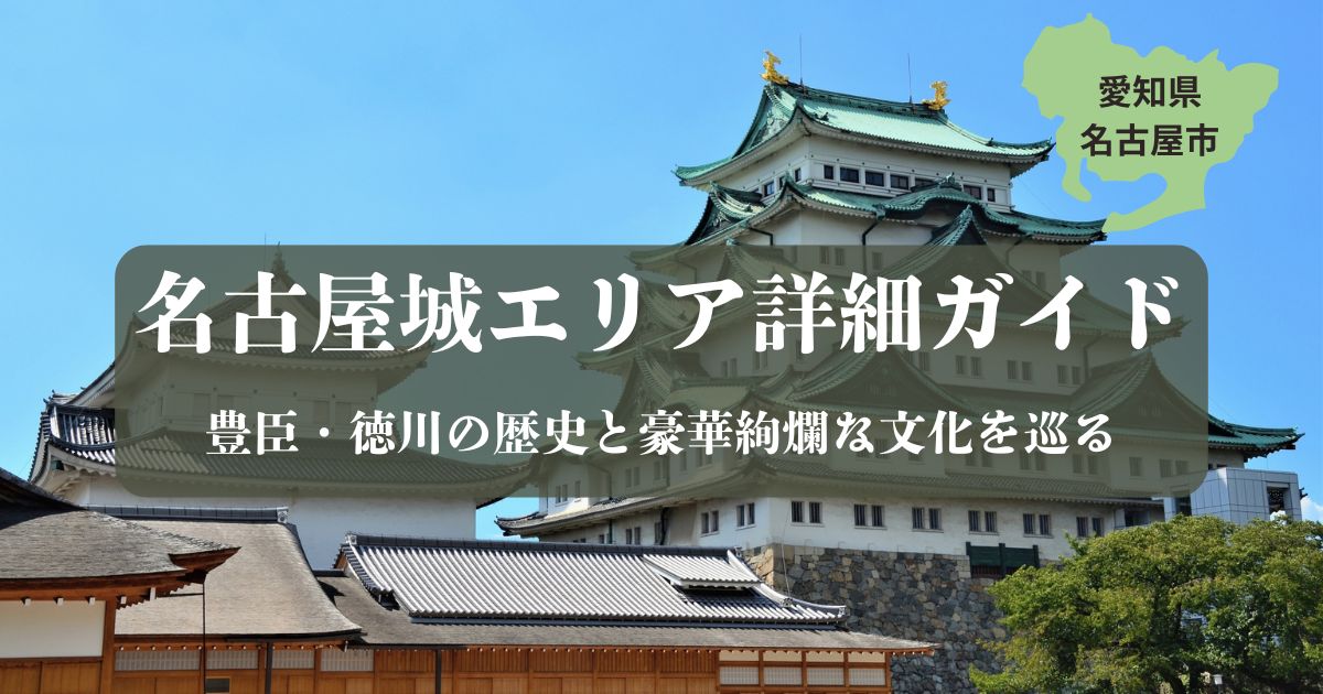 青空に映える名古屋城の天守閣と本丸御殿の屋根を背景にしたアイキャッチ画像。中央に「名古屋城エリア詳細ガイド｜豊臣・徳川の歴史と豪華絢爛な文化を巡る」というタイトル文字、右上には愛知県名古屋市の地図イラストが配置されている。