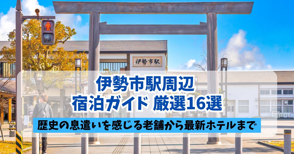 伊勢市駅前の大きな鳥居越しに駅舎を望む風景を背景とした、ブログ用アイキャッチ画像。中央に「伊勢市駅周辺 宿泊ガイド 厳選16選」、下部に黒帯で「歴史の息遣いを感じる老舗から最新ホテルまで」というキャッチコピーが配置されている。