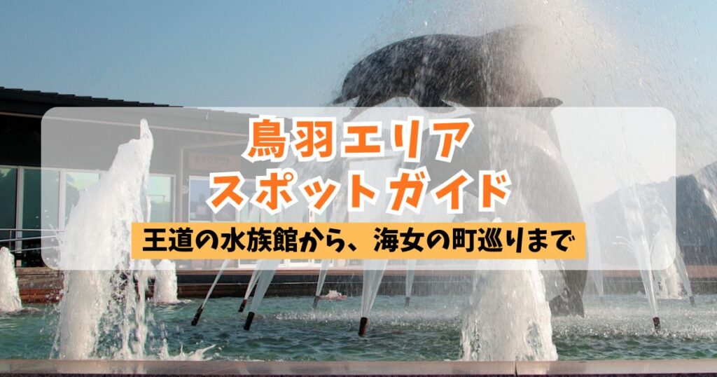 鳥羽水族館のイルカのモニュメントを背景にした「鳥羽エリア スポットガイド」のアイキャッチ画像。サブタイトルは「王道の水族館から、海女の町巡りまで」。
